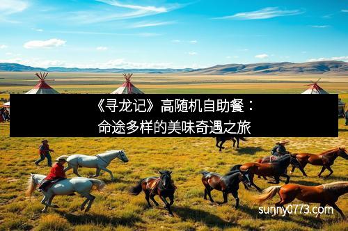 《寻龙记》高随机自助餐：命途多样的美味奇遇之旅